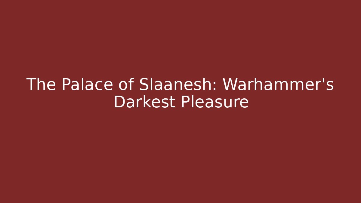The Palace of Slaanesh: Warhammer's Darkest Pleasure