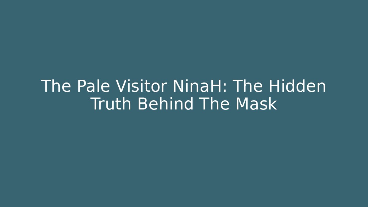The Pale Visitor NinaH: The Hidden Truth Behind The Mask