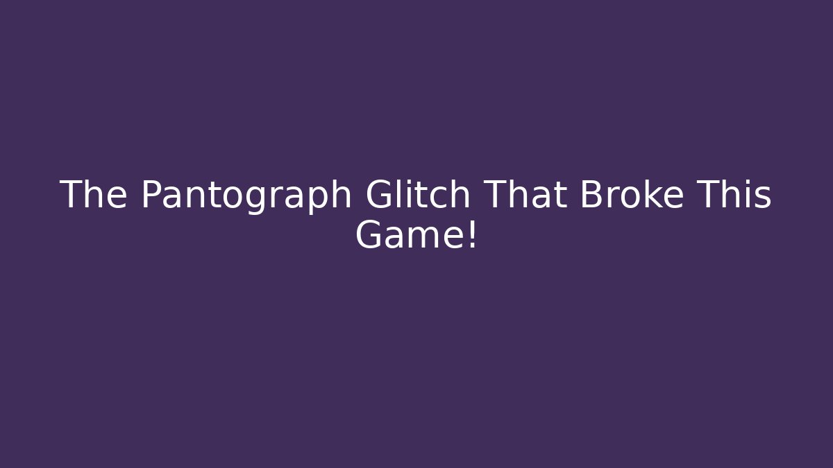 The Pantograph Glitch That Broke This Game!