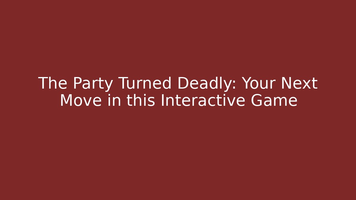 The Party Turned Deadly: Your Next Move in this Interactive Game