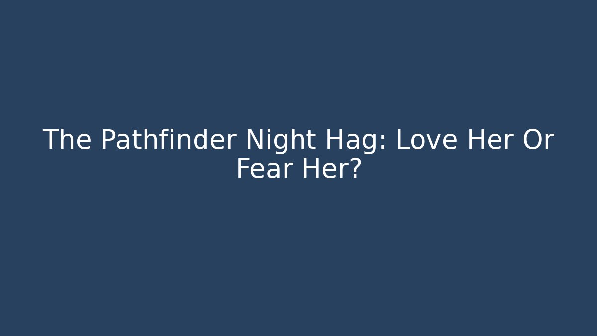 The Pathfinder Night Hag: Love Her Or Fear Her?