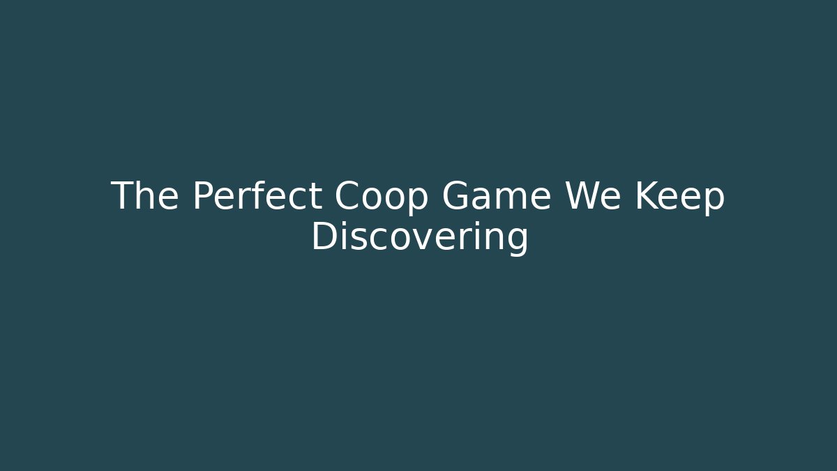 The Perfect Coop Game We Keep Discovering