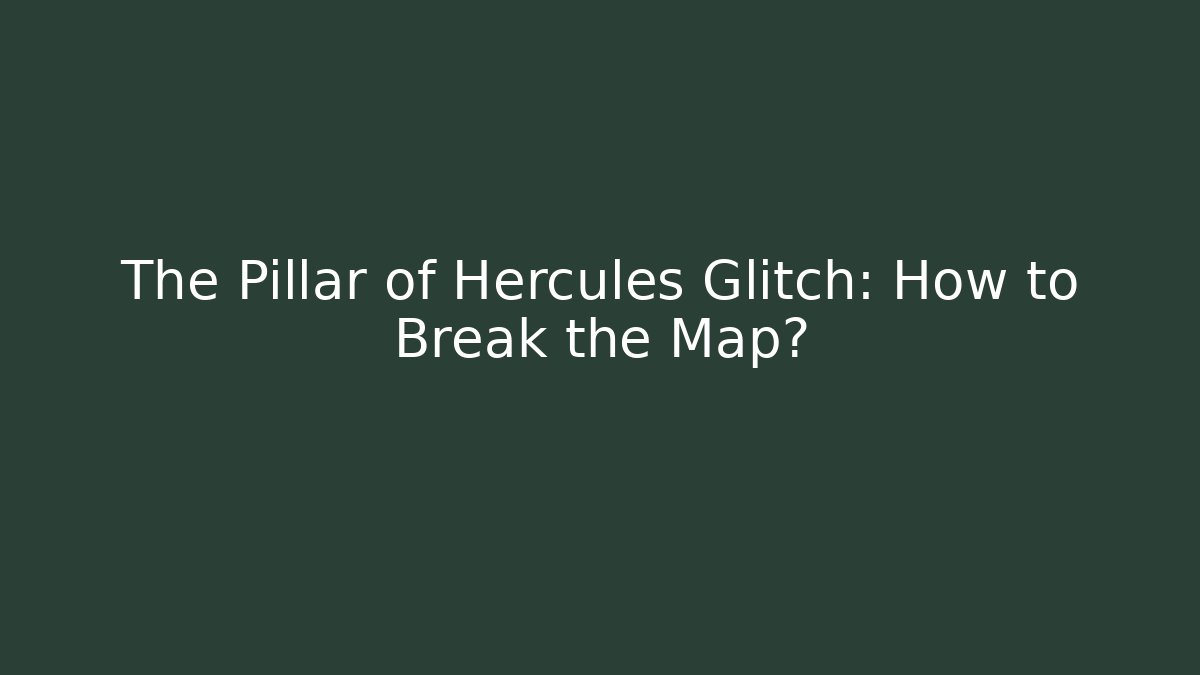 The Pillar of Hercules Glitch: How to Break the Map?