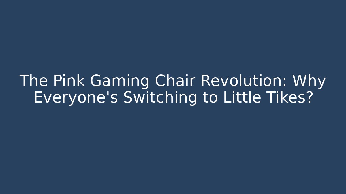 The Pink Gaming Chair Revolution: Why Everyone's Switching to Little Tikes?