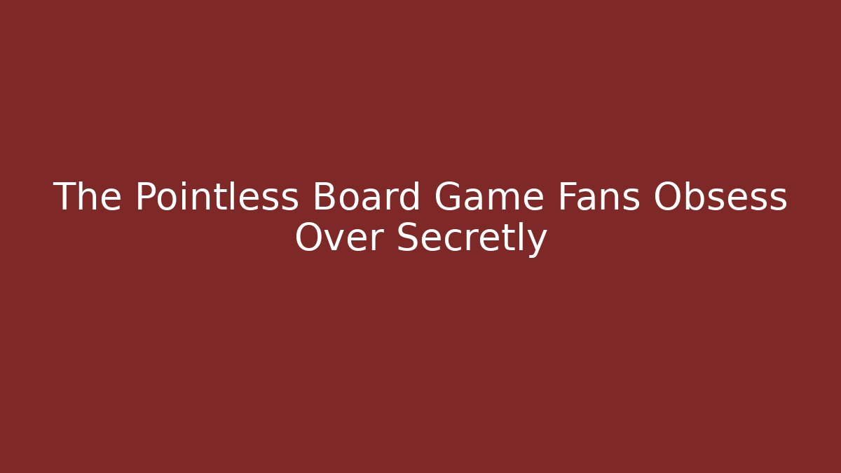 The Pointless Board Game Fans Obsess Over Secretly