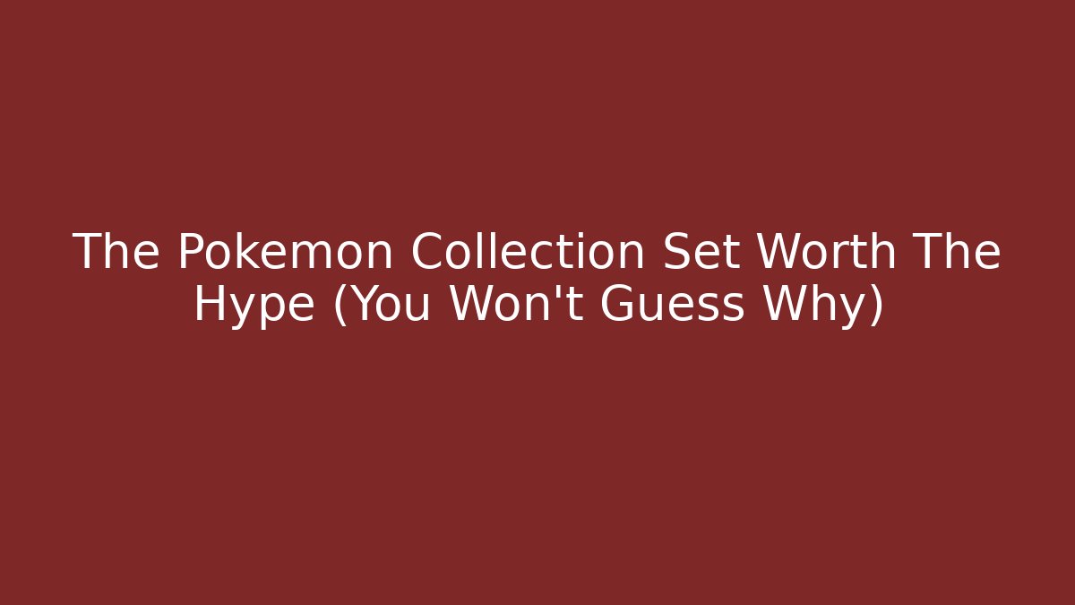 The Pokémon Collection Set Worth The Hype (You Won't Guess Why)