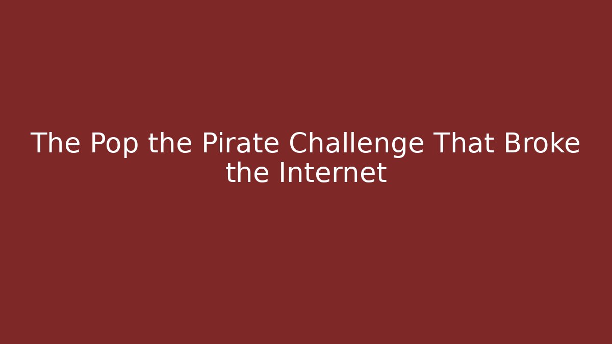 The Pop the Pirate Challenge That Broke the Internet