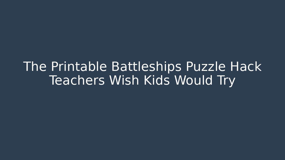 The Printable Battleships Puzzle Hack Teachers Wish Kids Would Try