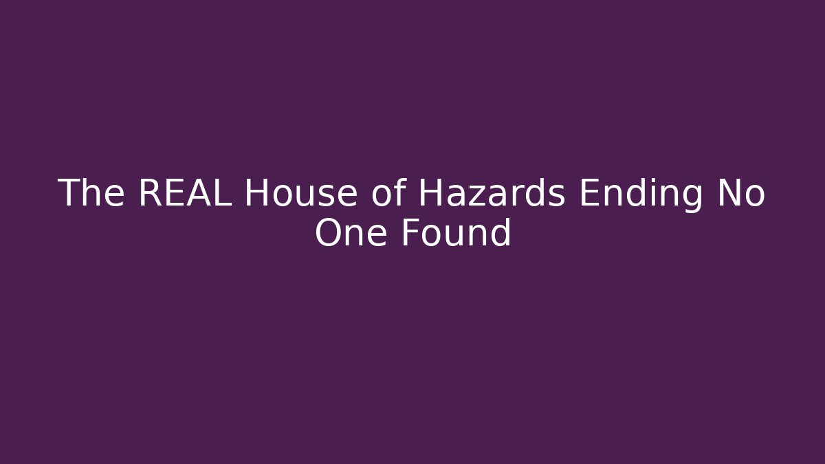 The REAL House of Hazards Ending No One Found
