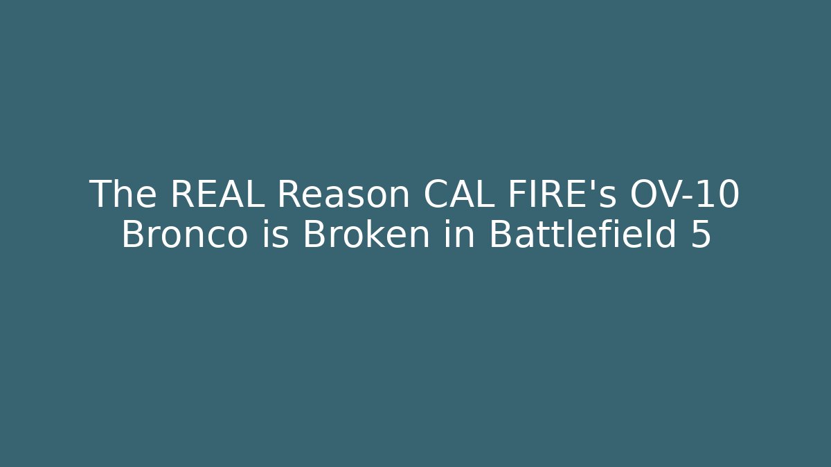 The REAL Reason CAL FIRE's OV-10 Bronco is Broken in Battlefield 5