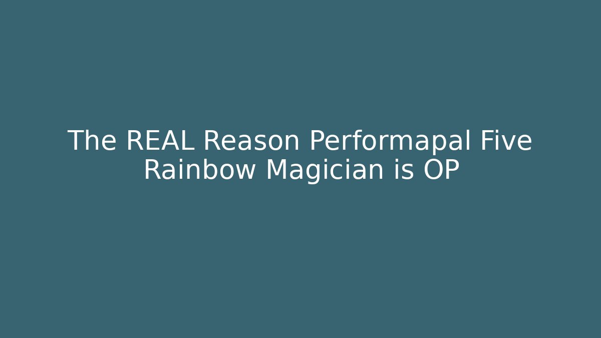 The REAL Reason Performapal Five Rainbow Magician is OP