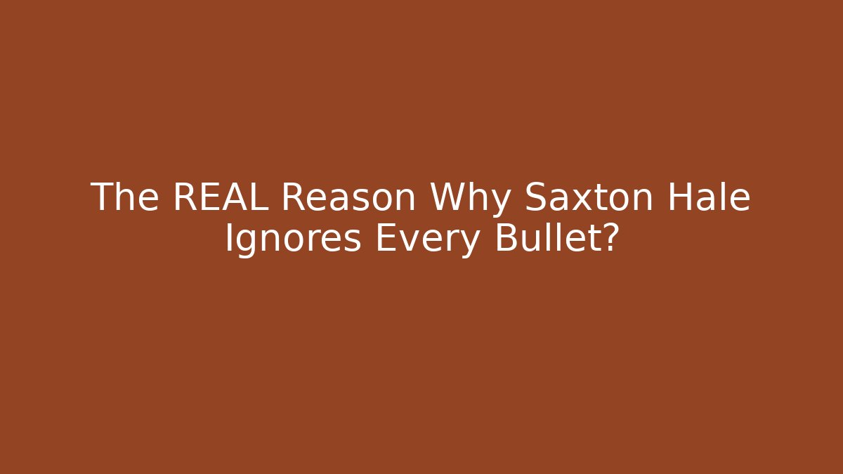 The REAL Reason Why Saxton Hale Ignores Every Bullet?
