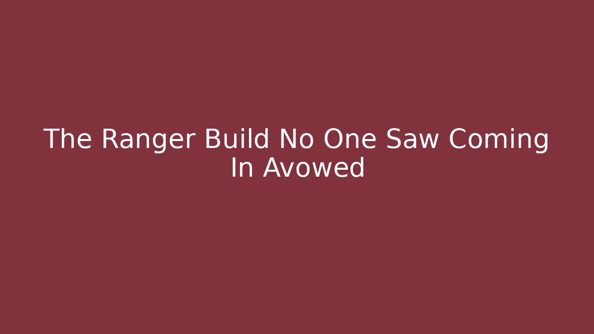 The Ranger Build No One Saw Coming In Avowed