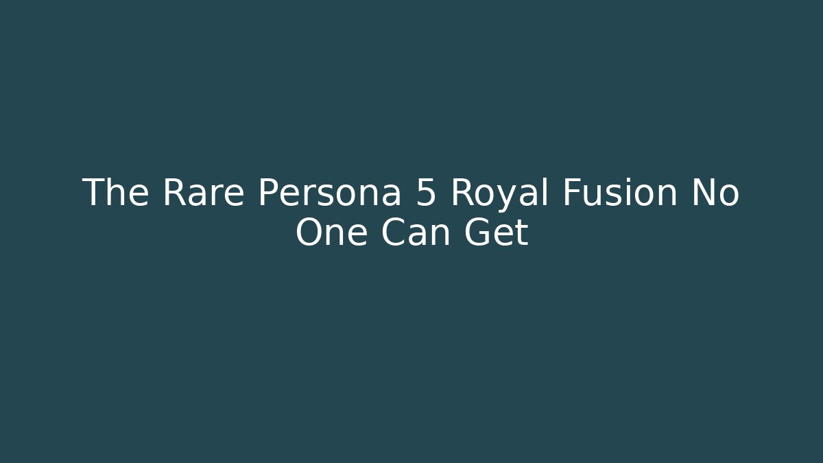 The Rare Persona 5 Royal Fusion No One Can Get