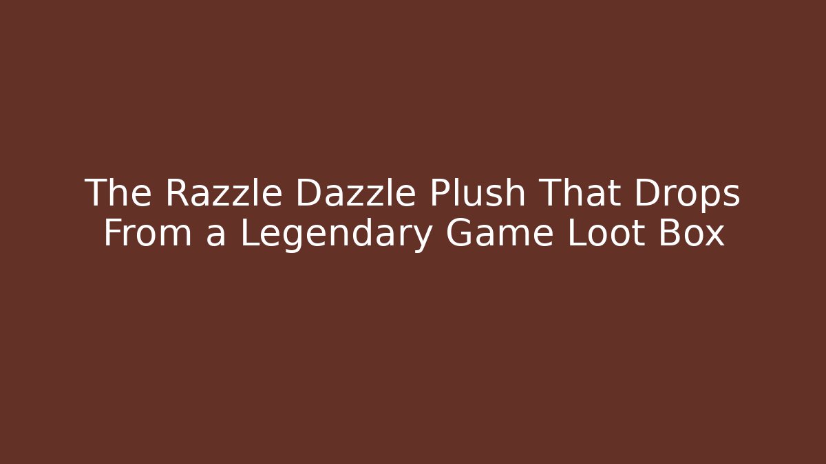 The Razzle Dazzle Plush That Drops From a Legendary Game Loot Box