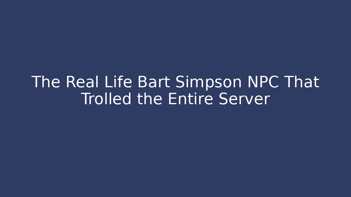 The Real Life Bart Simpson NPC That Trolled the Entire Server