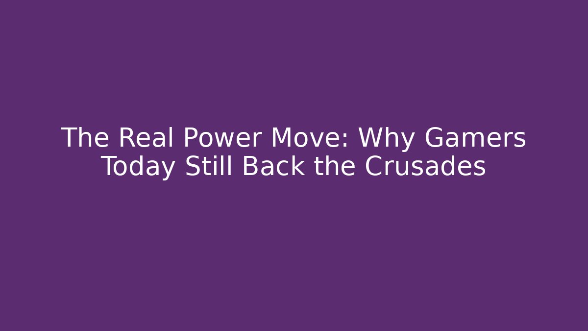 The Real Power Move: Why Gamers Today Still Back the Crusades