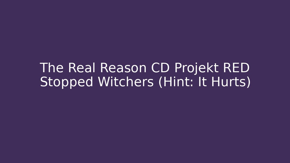 The Real Reason CD Projekt RED Stopped Witchers (Hint: It Hurts)