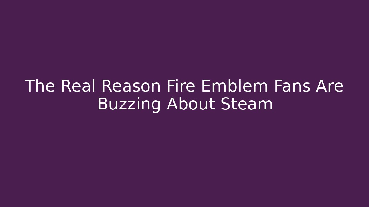 The Real Reason Fire Emblem Fans Are Buzzing About Steam