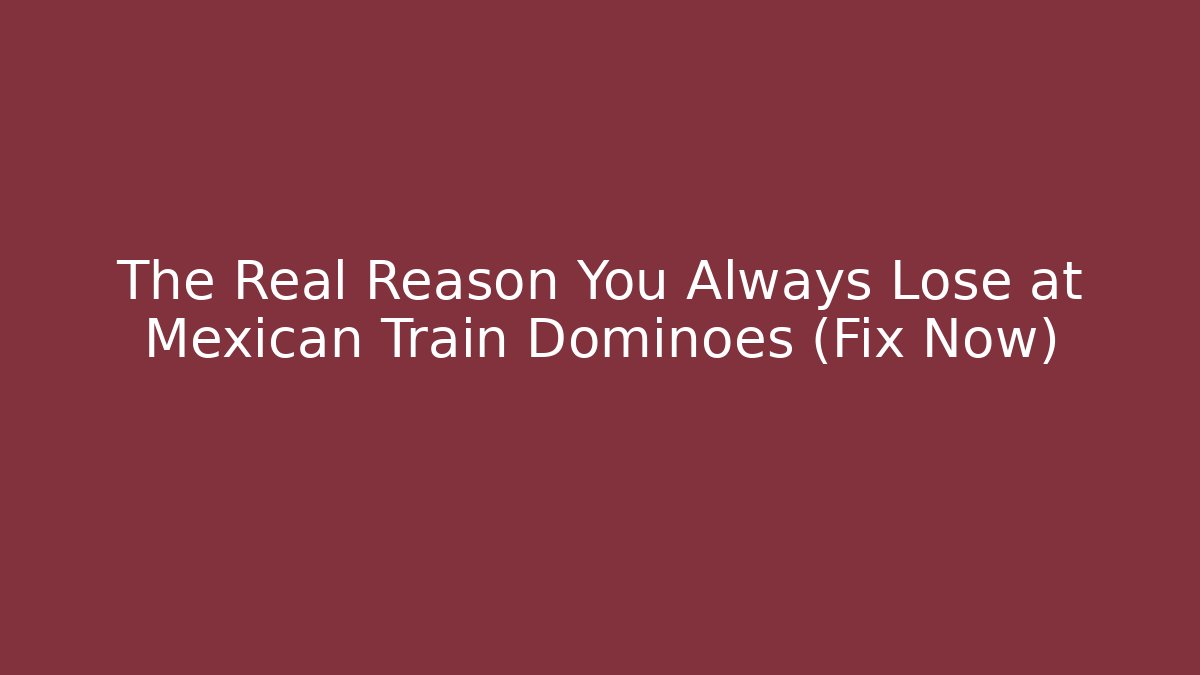 The Real Reason You Always Lose at Mexican Train Dominoes (Fix Now)