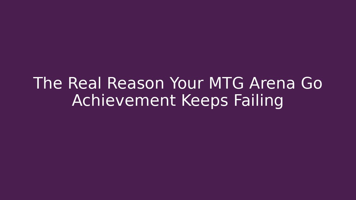 The Real Reason Your MTG Arena Go Achievement Keeps Failing