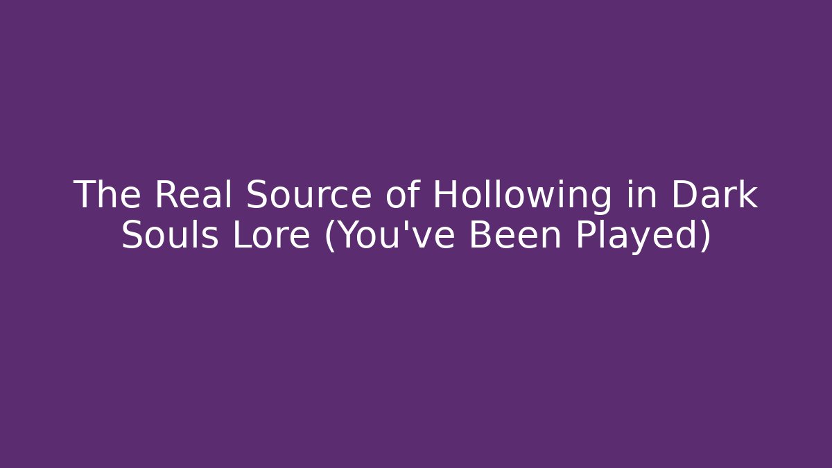 The Real Source of Hollowing in Dark Souls Lore (You've Been Played)