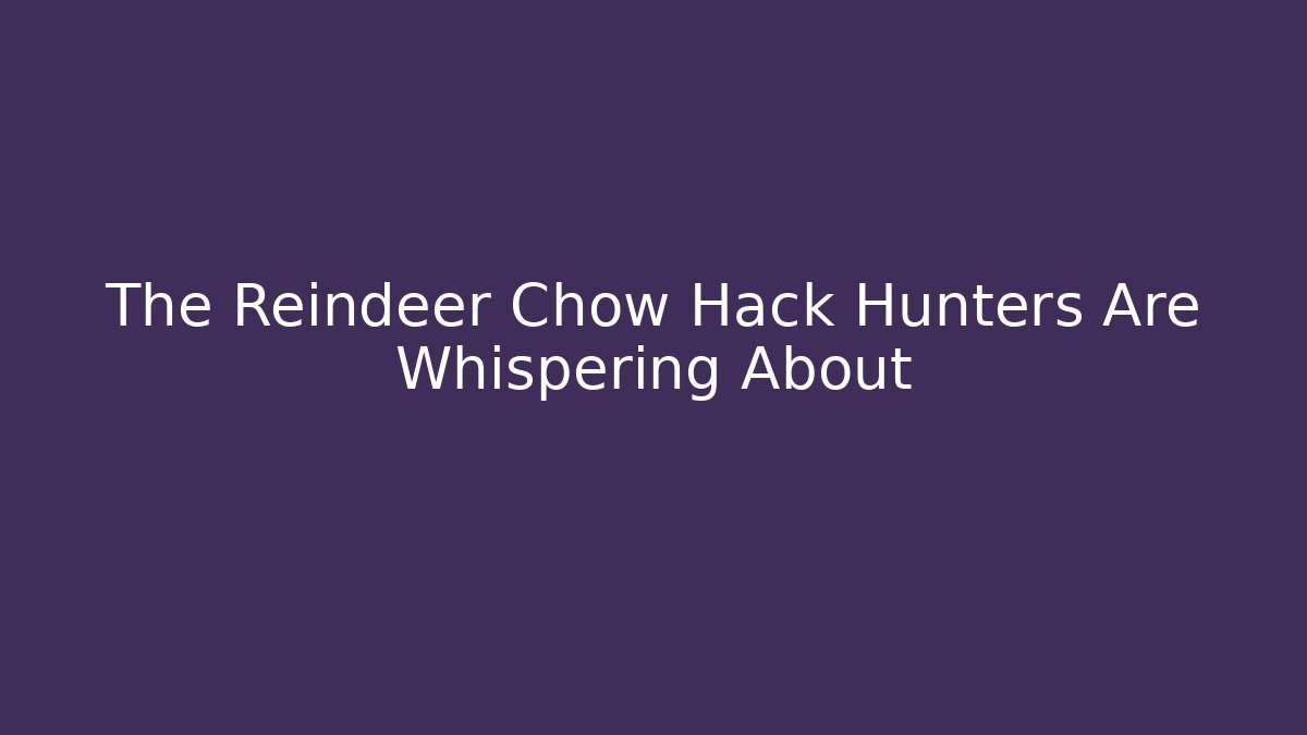 The Reindeer Chow Hack Hunters Are Whispering About