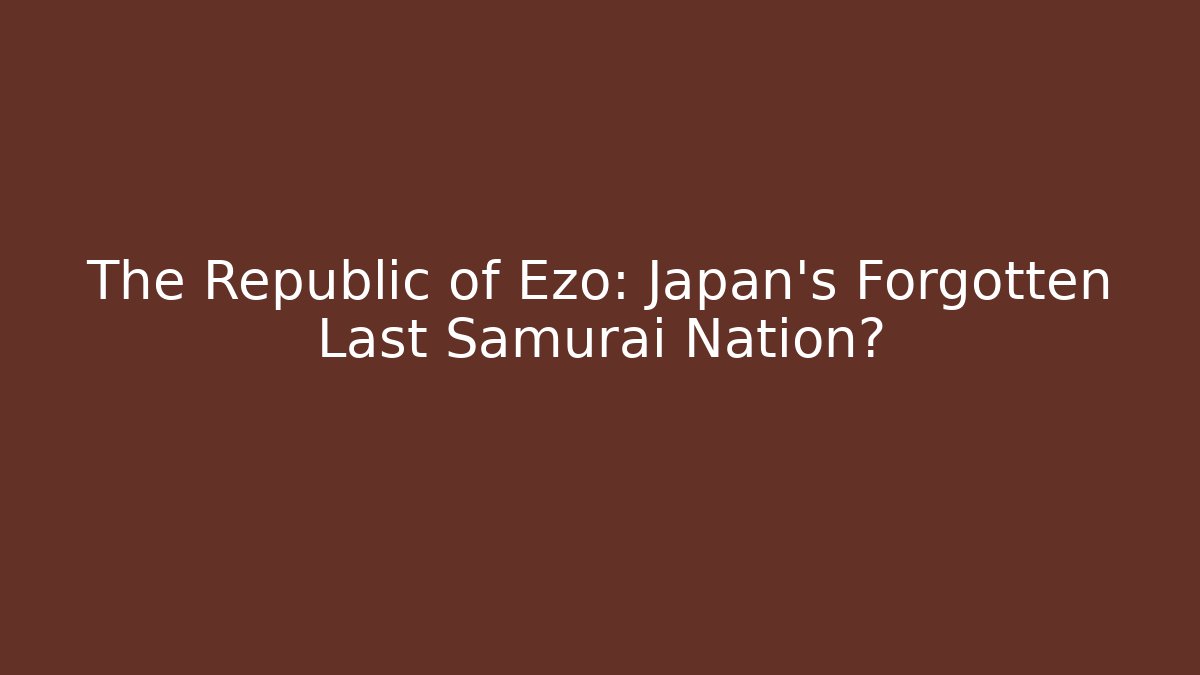 The Republic of Ezo: Japan's Forgotten Last Samurai Nation?