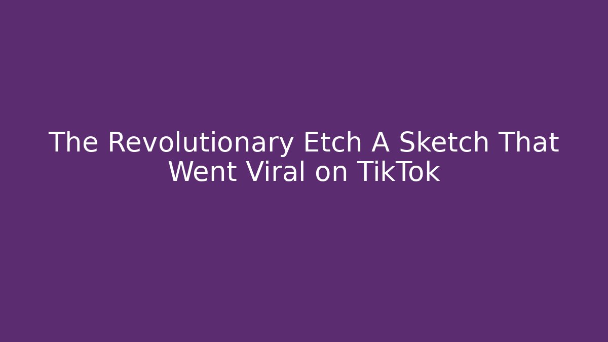 The Revolutionary Etch A Sketch That Went Viral on TikTok