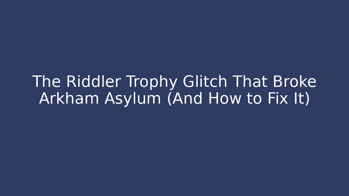 The Riddler Trophy Glitch That Broke Arkham Asylum (And How to Fix It)