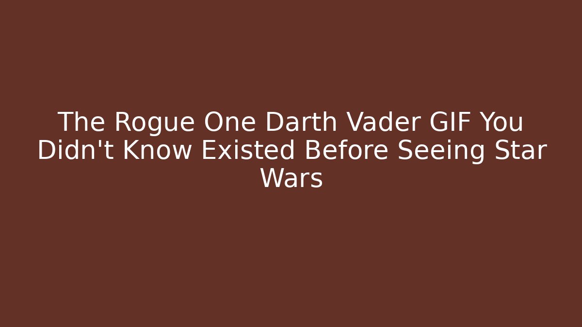 The Rogue One Darth Vader GIF You Didn't Know Existed Before Seeing Star Wars