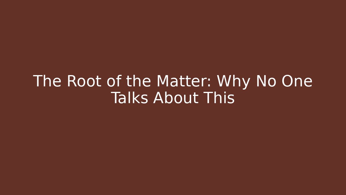 The Root of the Matter: Why No One Talks About This