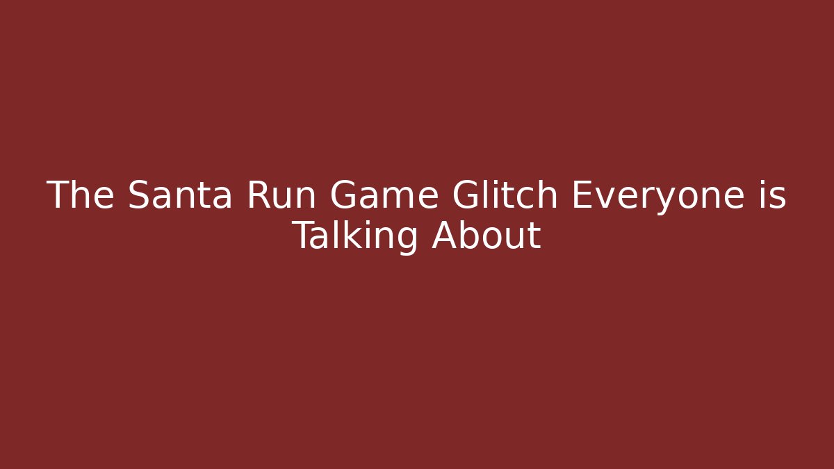 The Santa Run Game Glitch Everyone is Talking About