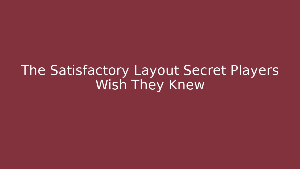 The Satisfactory Layout Secret Players Wish They Knew