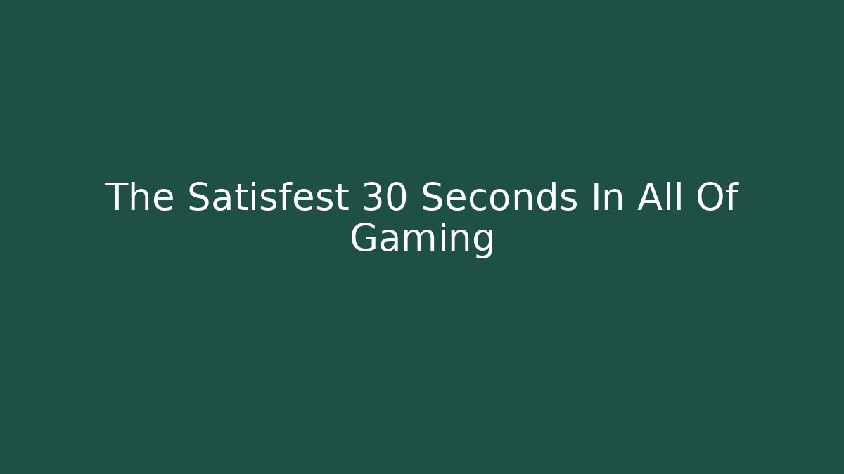 The Satisfest 30 Seconds In All Of Gaming
