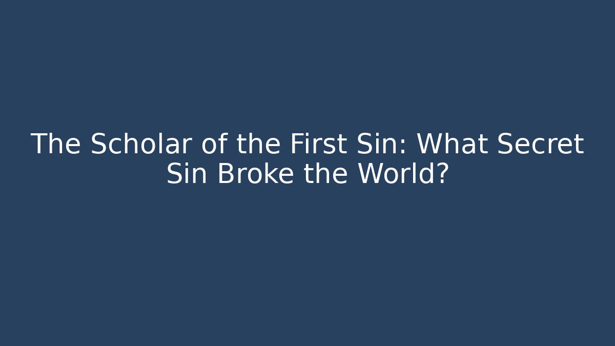 The Scholar of the First Sin: What Secret Sin Broke the World?