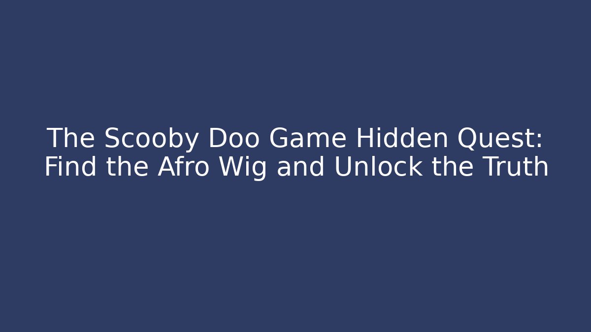 The Scooby Doo Game Hidden Quest: Find the Afro Wig and Unlock the Truth