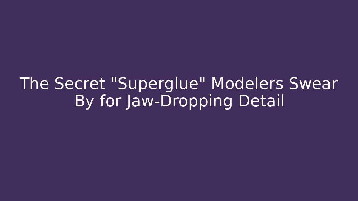 The Secret "Superglue" Modelers Swear By for Jaw-Dropping Detail