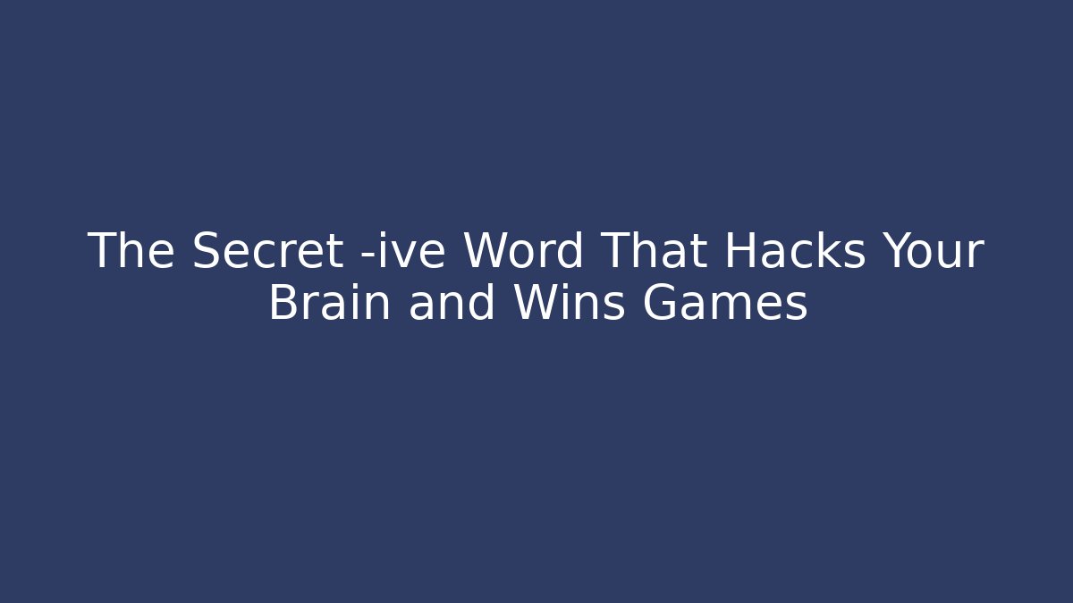 The Secret -ive Word That Hacks Your Brain and Wins Games