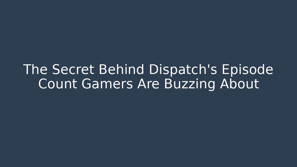 The Secret Behind Dispatch's Episode Count Gamers Are Buzzing About