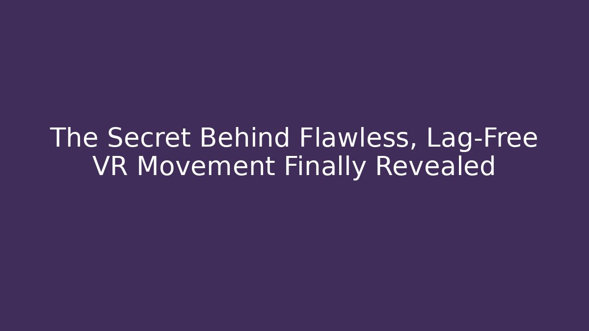 The Secret Behind Flawless, Lag-Free VR Movement Finally Revealed