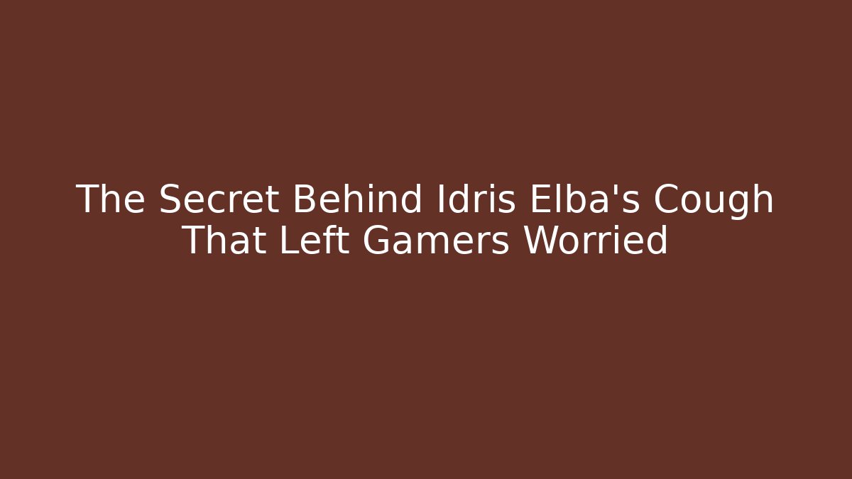 The Secret Behind Idris Elba's Cough That Left Gamers Worried