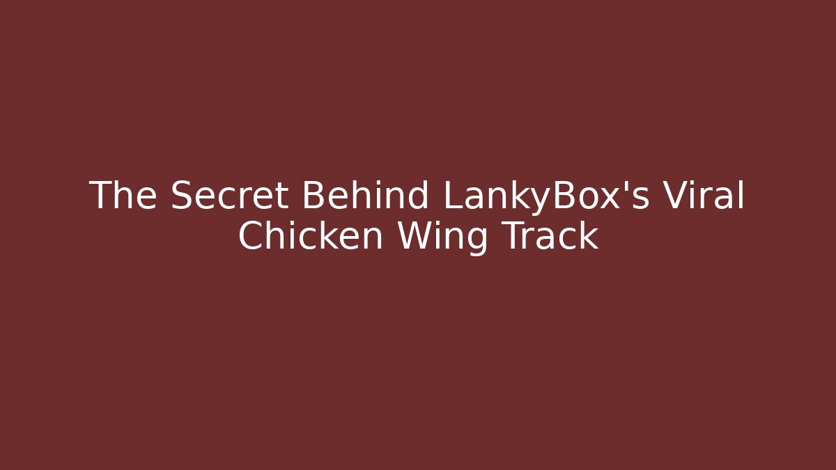 The Secret Behind LankyBox’s Viral Chicken Wing Track
