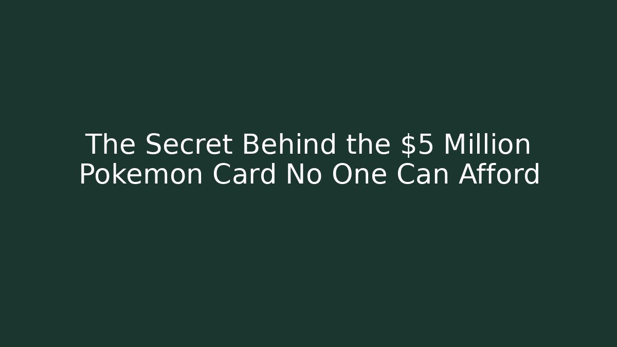 The Secret Behind the $5 Million Pokémon Card No One Can Afford