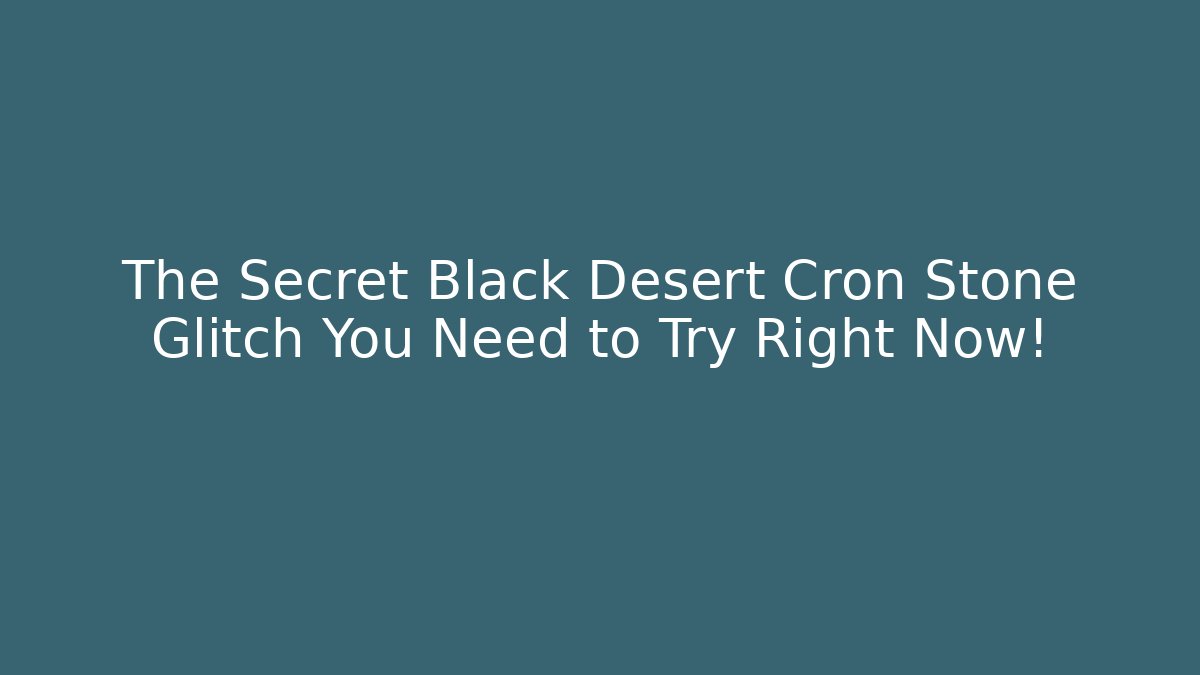 The Secret Black Desert Cron Stone Glitch You Need to Try Right Now!