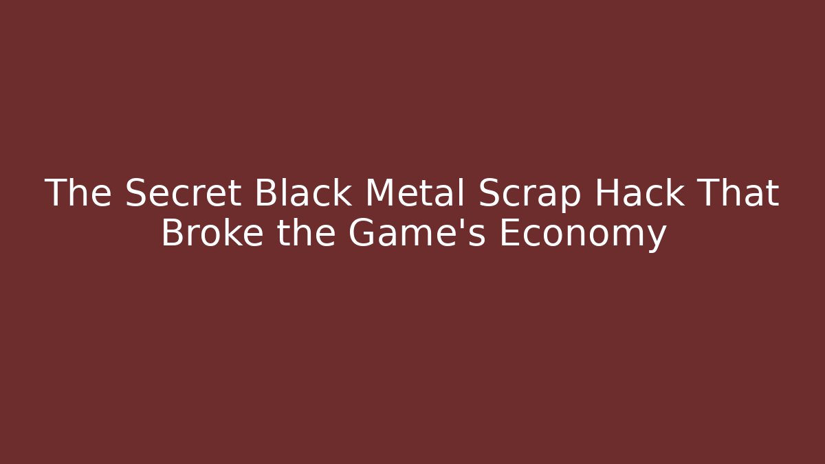 The Secret Black Metal Scrap Hack That Broke the Game’s Economy