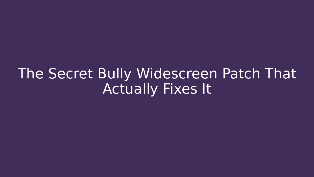 The Secret Bully Widescreen Patch That Actually Fixes It