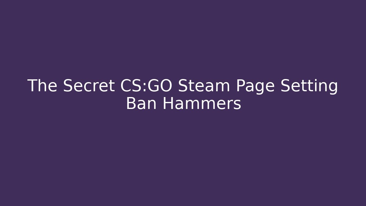 The Secret CS:GO Steam Page Setting Ban Hammers