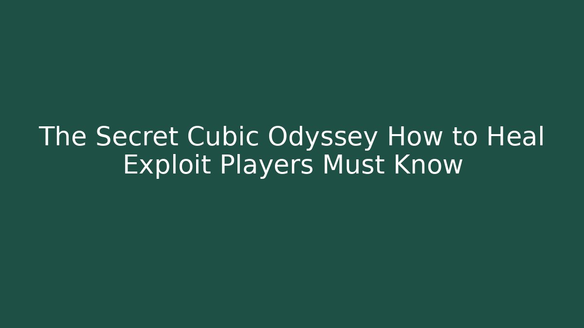 The Secret Cubic Odyssey How to Heal Exploit Players Must Know
