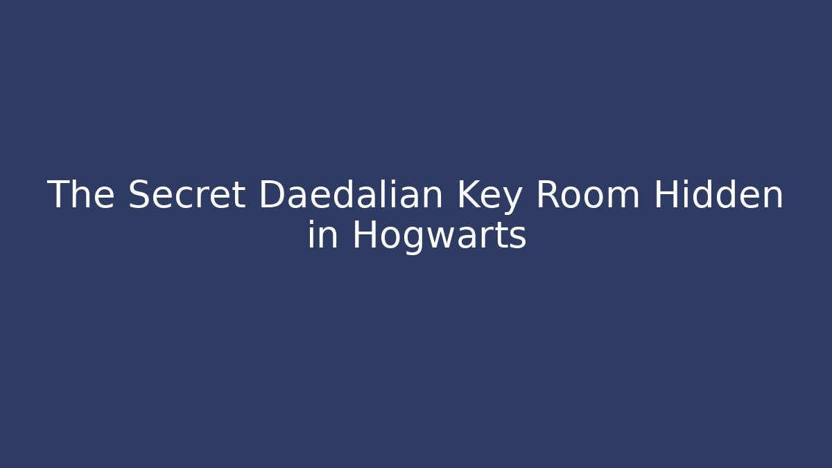 The Secret Daedalian Key Room Hidden in Hogwarts